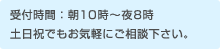 受付時間：朝10時〜夜8時土日祝でもお気軽にご相談下さい。